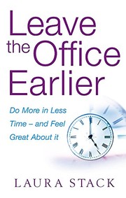 Leave the Office Earlier by LAURA STACK