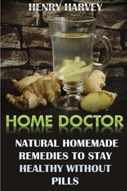 Cover of: Home Doctor: Natural Homemade Remedies To Stay Healthy Without Pills