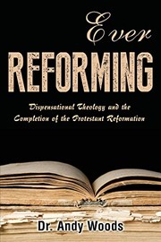 Cover of: Ever Reforming: Dispensational Theology and the Completion of the Protestant Reformation