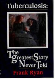 Tuberculosis : the greatest story never told : the human story of the search for the cure for tuberculosis and the new global threat