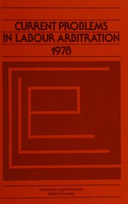 Cover of: Current problems in labour arbitration, 1978: papers delivered at seminars held at the University of British Columbia on the 12th and 13th of May, 1978 and the 16th and 17th of June, 1978, and repeated at the Vancouver Airport Hyatt House, Richmond, B.C. on the 15th and 16th of September 1978