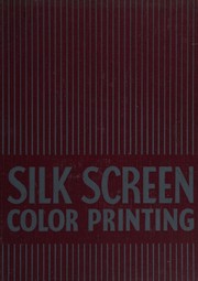 Cover of: Silk screen color printing: presenting a new addition to the graphic arts--serigraphy. A demonstration and explanation of the process of making "multiple original" color prints.
