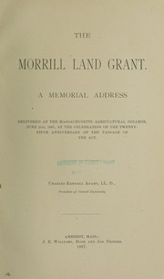 Cover of: The Morrill land grant: a memorial address delivered at the Massachusetts Agricultural College, June 21st, 1887, at the celebration of the twenty-fifth anniversary of the passage of the act