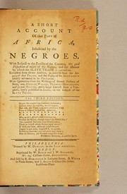 Cover of: A short account of that part of Africa, inhabited by the negroes: With respect to the fertility of the country, the good disposition of many of the natives, and the manner by which the slave trade is carried on. Extracted from divers authors, in order to shew the iniquity of that trade, and the falsity of the arguments usually advanced in its vindication. With quotations from the writings of several persons of note, viz. George Wallis, Francis Hutcheson, and James Foster, and a large extract from a pamphlet, lately published in London, on the subject of the slave trade