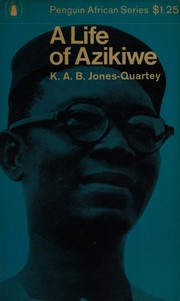 A life of Azikiwe by K. A. B. Jones-Quartey