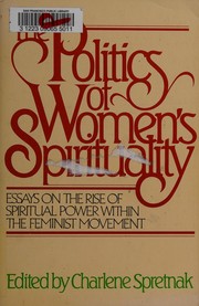 Cover of: The Politics of women's spirituality: essays on the rise of spritual power within the feminist movement