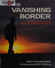 Cover of: The vanishing border: a photographic journey along our frontier with Mexico