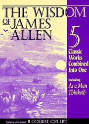 Cover of: The Wisdom of James Allen: Including As a Man Thinketh, The Path to Prosperity, The Mastery of Destiny, The Way of Peace, and Entering the Kingdom (Radiant Life)