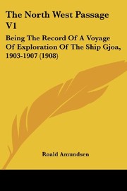 Cover of: The North West Passage V1: Being The Record Of A Voyage Of Exploration Of The Ship Gjoa, 1903-1907