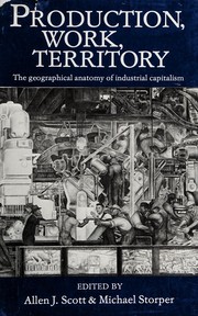 Cover of: Production, work, territory: the geographical anatomy of industrial capitalism