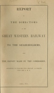 Cover of: Report of the directors of the Great Western railway to the shareholdlers, upon the report made by the commission, appointed to enquire into certain accidents upon the G. W. R. April, 1855