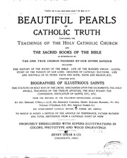Cover of: Beautiful pearls of Catholic truth: Containing the teachings of the Holy Catholic Church and the sacred books of the Bible as interpreted by the one true church founded by our divine saviour including: the history of the books of the Bible; life of the Blessed Virgin; Gospel story of the Passion of our Lord; grounds of Catholic doctrine; life and writings of St. Peter; faith and hope; faith and reason, etc; together with biographies of the illustrious saints; the stations of the cross; discourses upon the sacraments, the holy angels, teachings of the twelve apostles, the holy rosary, the confession, the invocation of the saints, etc., etc ... to which is added a sketch of the apostle of temperance, Father Mathew and total abstinence from a Catholic point of view. Profusely embellished with superb illustrations in colors, phototype and wood engravings.