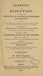 Cover of: Elements of elocution: in which the principles of reading and speaking are investigated ... with directions for strengthening and modulating the voice ... to which is added, a complete system of the passions; showing how they effect the countenance, tone of voice, and gesture of the body, exemplified by a copious selection of the most striking passages of Shakespeare ...