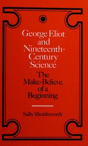 Cover of: George Eliot and nineteenth-century science: the make-believe of a beginning
