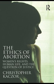 The ethics of abortion by Christopher Robert Kaczor
