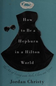 Cover of: How to be a Hepburn in a Hilton world: the art of living with style, class & grace