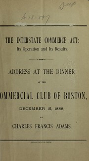 Cover of: The interstate commerce act: its operation and its results.  Address at the dinner of the Commercial Club of Boston, December 15, 1888
