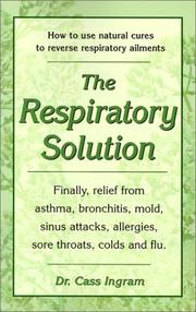 Cover of: The Respiratory Solution: How to Use Natural Cures to Reverse Respiratory Ailments : Finally, Relief from Asthma, Bronchitis, Mold, Sinus Attacks, Allergies, Sore Throats, cold
