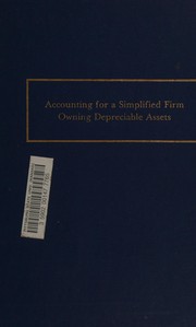 Cover of: Accounting for a simplified firm owning depreciable assets: seventeen essays and a synthesis based on a common case , papers from Accounting Researchers International Association symposium, held at Jesse H. Jones Graduate School of Administration, Rice University, May 1978