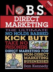 No b.s. direct marketing : the ultimate, no holds barred, kick butt, take no prisoners direct marketing for non-direct marketing businesses by Dan S. Kennedy