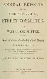 Annual reports of the auditing committee, street committee, and water committee, of the Select and Common Councils of the city of Allegheny for the year ... , together with a tabular statement of the grading and paving of streets, in Allegheny City, so far as work has progressed, also the report of the overseers of poor by Allegheny (Pa.). Select and Common Councils