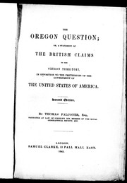The Oregon question; or, A statement of the British claims to the Oregon territory, in opposition to the pretensions of the government of the United States of America by Falconer, Thomas