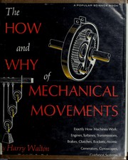 Cover of: The how and why of mechanical movements: exactly how machines work: engines, turbines, transmissions, brakes, clutches, rockets, atomic generators, gyroscopes, guidance systems.