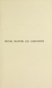 Cover of: Figure drawing and composition: being a number of hints for the student and designer upon the treatment of the human figure by Richard G. Hatton