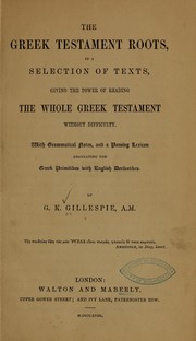 Cover of: The Greek Testament roots: in a selection of texts, giving the power of reading the whole Greek Testament without difficulty. With grammatical notes, and a parsing lexicon associating the Greek primitives with English derivatives.