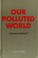 Cover of: Our polluted world