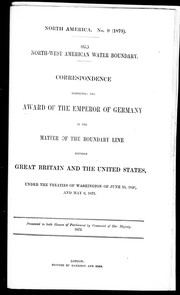 Cover of: North-West American water boundary: correspondence respecting the award of the emperor of Germany in the matter of the boundary line between Great Britain and the United States, under the treaties of Washington of June 15, 1846 and May 6, 1871.