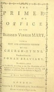 Cover of: The primer: or, Office of the Blessed Virgin Mary ; with a new and approved version of the Church-hymns ; translated from the Roman breviary ; to which is added a table, according to the new regulations, of the festivals of obligation, days of devotion, fasting, and abstinence, as observed by the Catholics in England.