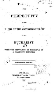 Cover of: The perpetuity of the faith of the Catholic Church on the Eucharist: With the refutation of the reply of a Calvinistic minister.