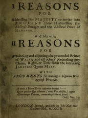 Cover of: I. Reasons for addressing His Majesty to invite into England their Highnesses, the Electress Dowager and the Electoral Prince of Hanover, and likewise, II. Reasons for attainting and abjuring the pretended Prince of Wales ...: with arguments for making a vigorous war against France.