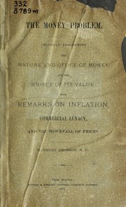 Cover of: The money problem: an essay on the nature and office of money; the importance of having a fixed standard of value, and the wrong inflicted by inflation.