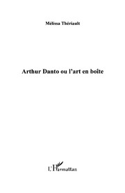 Arthur Danto, ou, L'art en boîte by Mélissa Thériault