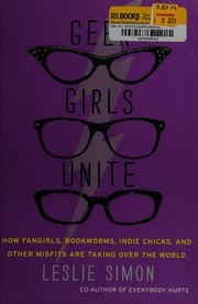 Cover of: Geek girls unite: how fangirls, bookworms, indie chicks, and Other misfits are taking over the world
