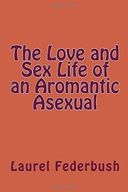 Cover of: The Love and Sex Life of an Aromantic Asexual by Laurel Federbush