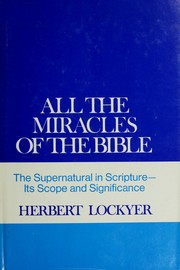 Cover of: All the miracles of the Bible: the supernatural in scripture, its scope and significance