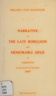 Cover of: Mackenzie's own narrative of the late rebellion, with illustrations and notes, critical and explanatory: exhibiting the only true account of what took place at the memorable siege of Toronto in the month of December, 1837.