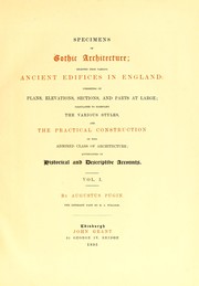 Cover of: Specimens of Gothic architecture: selected from various ancient edifices in England : consisting of plans, elevations, sections, and parts at large : calculated to exemplify the various styles, and the practical construction of this admired class of architecture, accompanied by historical and descriptive accounts