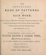 Cover of: The jewellers' book of patterns in hair work: containing a great variety of copper-plate engravings of devices and patterns in hair; suitable for mourning jewellery, brooches, rings, guards, alberts, necklets, lockets, bracelets, miniatures, studs, links, earrings, &c. &c. &c