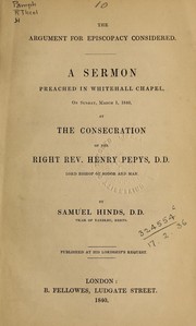 Cover of: The argument for episcopacy considered: a sermon preached in whitehall Chapel, on Sunday, March 1, 1840, at the consecration of the Right Rev. Henry Pepys, D.D. Lord Bishop of Sodor and Man.