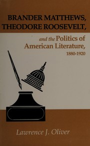 Brander Matthews, Theodore Roosevelt, and the politics of American literature, 1880-1920 by Lawrence J. Oliver