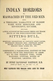 Cover of: Indian horrors, or, Massacres by the Red men: being a thrilling narrative of bloody wars with merciless and revengeful savages, including a full account of the daring deeds and tragic death of the world-renowned chief, Sitting Bull, with startling descriptions of fantastic ghost dances, mysterious medicine men, desperate Indian braves, scalping of helpless settlers, burning their homes, etc., etc., the whole comprising a fascinating history of the Indians from the discovery of America to the present time, their manners, customs, modes of warfare, legends, etc.