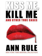 Kiss Me Kill Me And Other True Cases Ann Rules Crime Files Vol 9