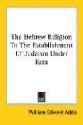 The Hebrew Religion To The Establishment Of Judaism Under Ezra