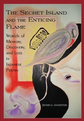 The Secret Island and the Enticing Flame: Worlds of Memory, Discovery, and Loss in Japanese Poetry (Cornell East Asia Series 142)