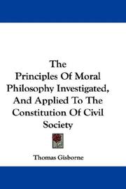 The Principles Of Moral Philosophy Investigated, And Applied To The Constitution Of Civil Society