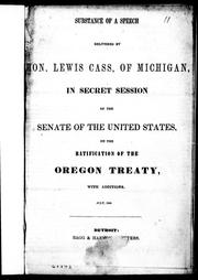 Substance of a speech delivered by Hon. Lewis Cass, of Michigan, in secret session of the Senate of the United States, on the ratification of the Oregon Treaty, with additions, July, 1846